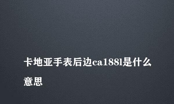 
卡地亚手表后边ca188l是什么意思
