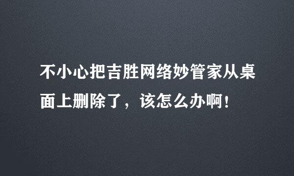 不小心把吉胜网络妙管家从桌面上删除了，该怎么办啊！