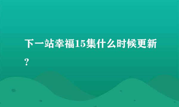 下一站幸福15集什么时候更新？