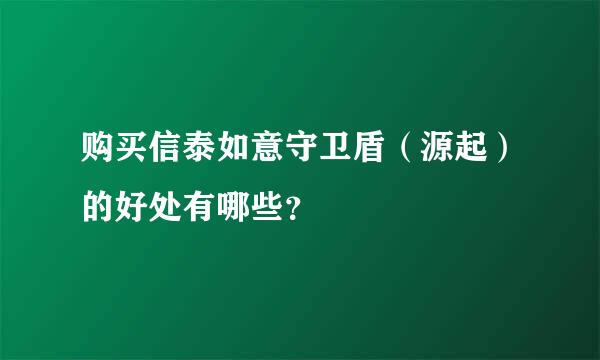 购买信泰如意守卫盾（源起）的好处有哪些？