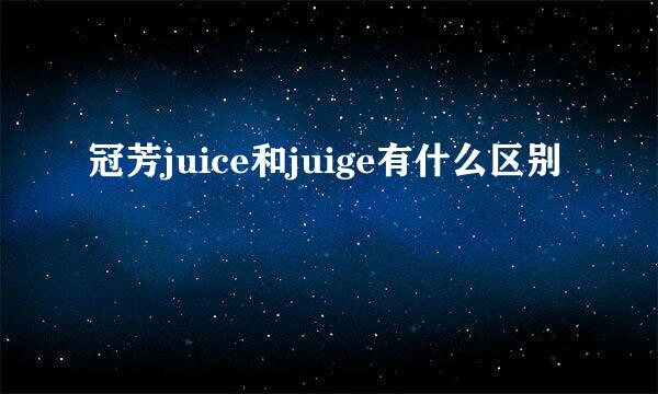 冠芳juice和juige有什么区别