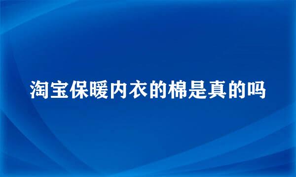 淘宝保暖内衣的棉是真的吗