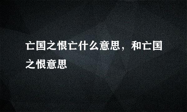 亡国之恨亡什么意思，和亡国之恨意思