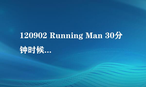 120902 Running Man 30分钟时候的歌是什么