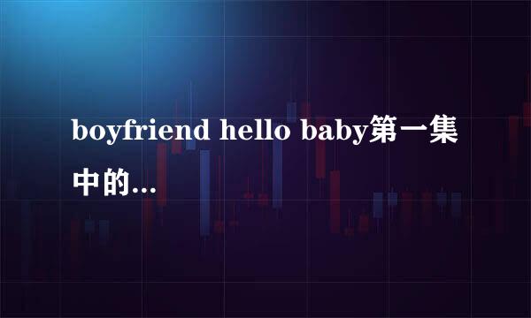 boyfriend hello baby第一集中的一首舒缓插曲，应该是他们自己的歌，很好听