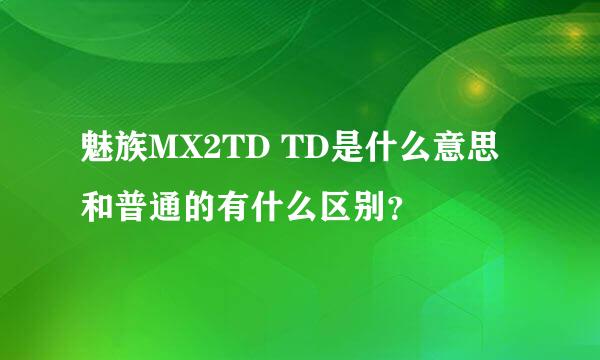 魅族MX2TD TD是什么意思 和普通的有什么区别？