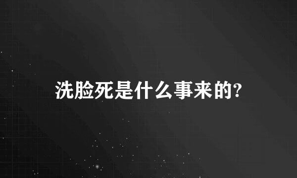 洗脸死是什么事来的?