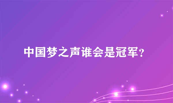 中国梦之声谁会是冠军？