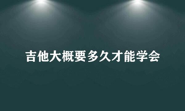 吉他大概要多久才能学会