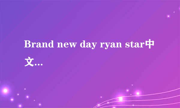 Brand new day ryan star中文对照歌词（电视上翻译的那个）