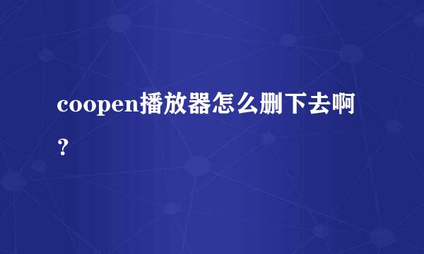 coopen播放器怎么删下去啊？