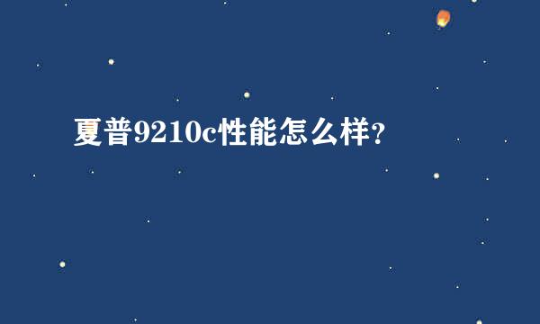 夏普9210c性能怎么样？