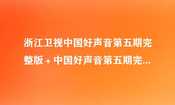 浙江卫视中国好声音第五期完整版＋中国好声音第五期完整版、中国好声音播出时间在哪了？