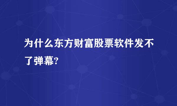 为什么东方财富股票软件发不了弹幕?