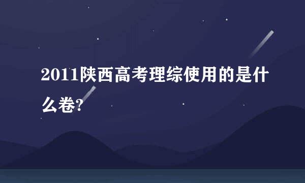 2011陕西高考理综使用的是什么卷?