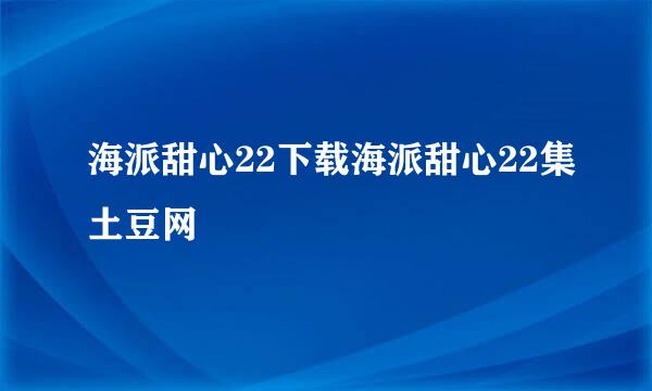 海派甜心22下载海派甜心22集土豆网