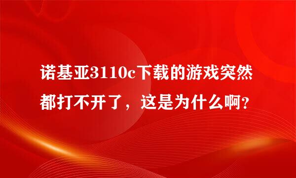 诺基亚3110c下载的游戏突然都打不开了，这是为什么啊？