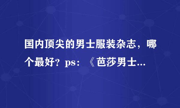 国内顶尖的男士服装杂志，哪个最好？ps：《芭莎男士》《男人风尚》这类的，等等。