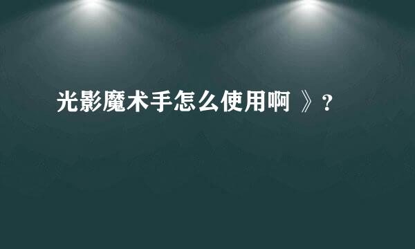 光影魔术手怎么使用啊 》？