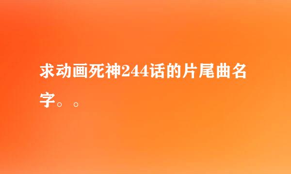 求动画死神244话的片尾曲名字。。