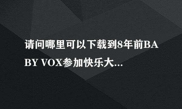 请问哪里可以下载到8年前BABY VOX参加快乐大本营的视频？