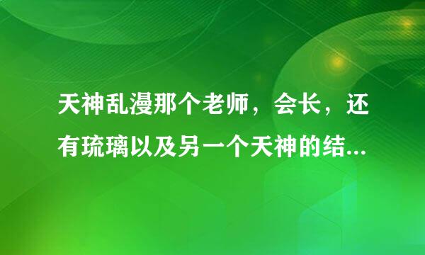 天神乱漫那个老师，会长，还有琉璃以及另一个天神的结局分别是什么……我因为没时间玩了，拜托LZ好人告...