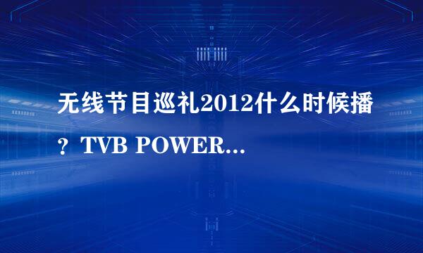 无线节目巡礼2012什么时候播？TVB POWER天际任飞翔已经举行了阿，为什么翡翠台还没播