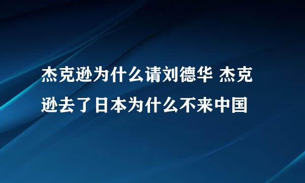 杰克逊为什么请刘德华 杰克逊去了日本为什么不来中国