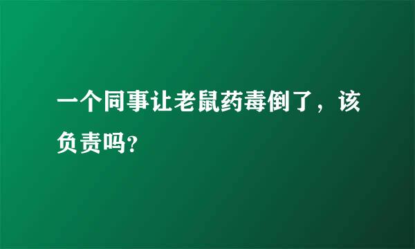 一个同事让老鼠药毒倒了，该负责吗？