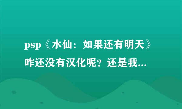 psp《水仙：如果还有明天》咋还没有汉化呢？还是我找不到了？求地址