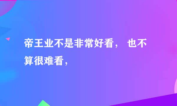 帝王业不是非常好看， 也不算很难看，