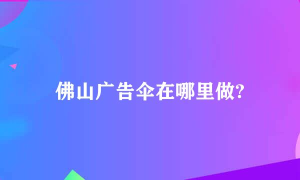 佛山广告伞在哪里做?