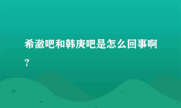 希澈吧和韩庚吧是怎么回事啊？