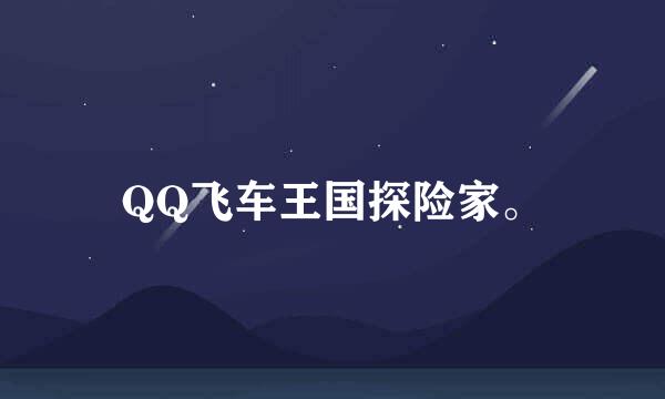 QQ飞车王国探险家。