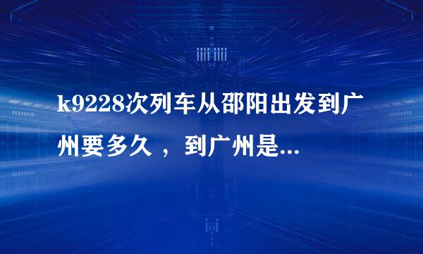 k9228次列车从邵阳出发到广州要多久 ，到广州是几点钟？