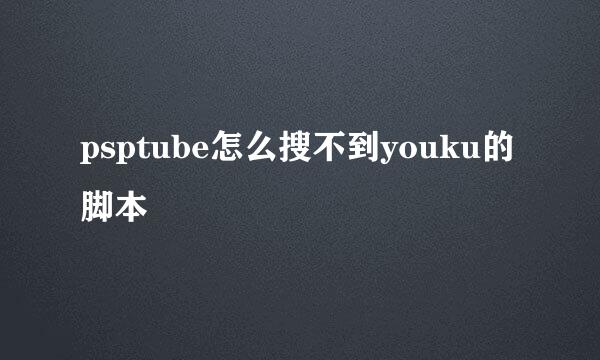 psptube怎么搜不到youku的脚本