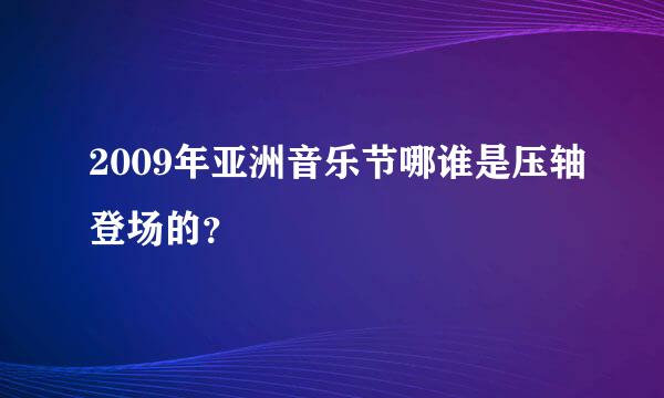 2009年亚洲音乐节哪谁是压轴登场的？