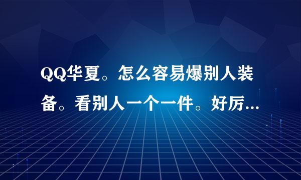 QQ华夏。怎么容易爆别人装备。看别人一个一件。好厉害。。。