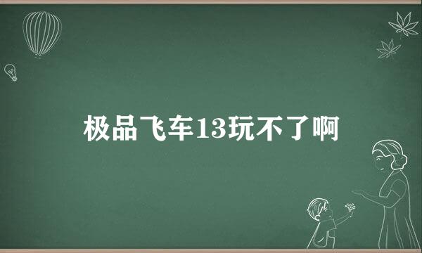 极品飞车13玩不了啊