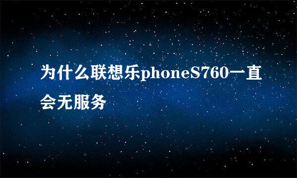 为什么联想乐phoneS760一直会无服务