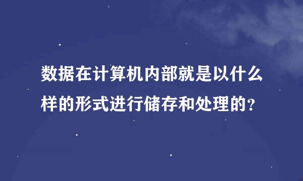 数据在计算机内部就是以什么样的形式进行储存和处理的？