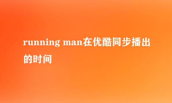 running man在优酷同步播出的时间