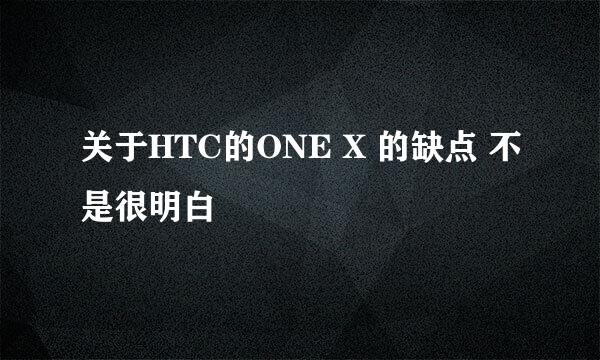 关于HTC的ONE X 的缺点 不是很明白