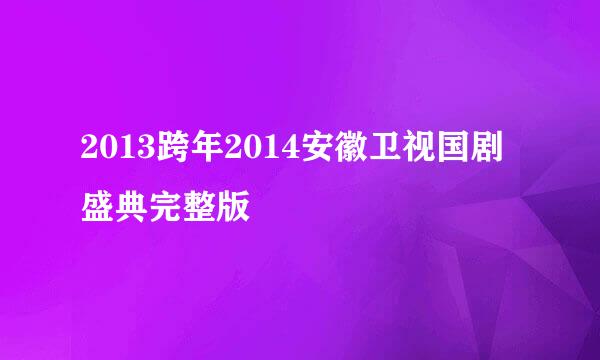 2013跨年2014安徽卫视国剧盛典完整版