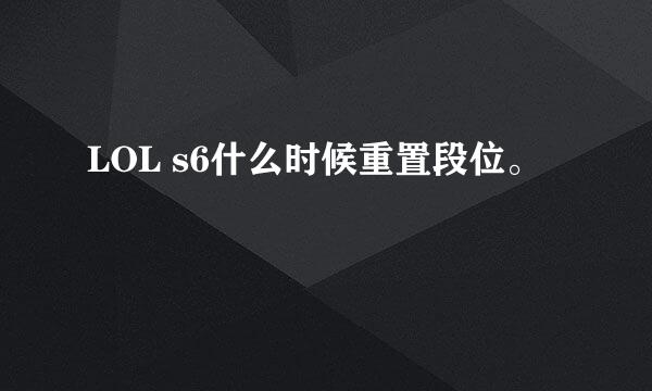 LOL s6什么时候重置段位。