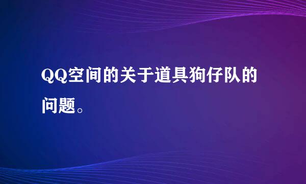 QQ空间的关于道具狗仔队的问题。