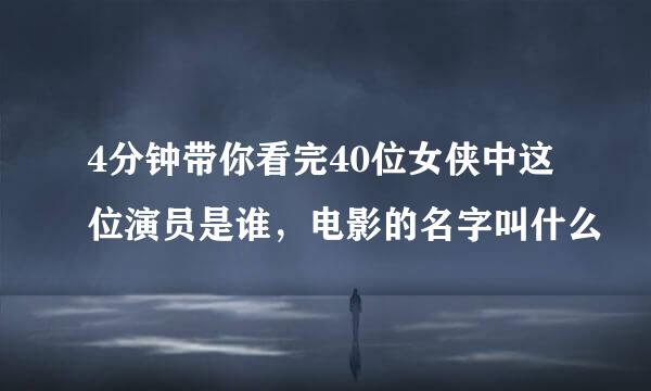 4分钟带你看完40位女侠中这位演员是谁，电影的名字叫什么