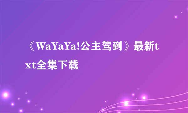 《WaYaYa!公主驾到》最新txt全集下载