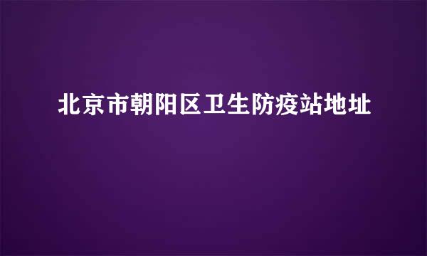 北京市朝阳区卫生防疫站地址