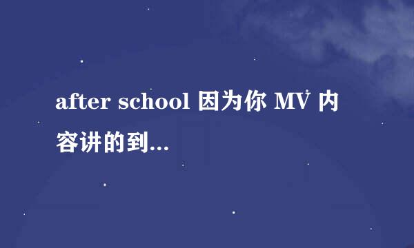 after school 因为你 MV 内容讲的到底是什么？